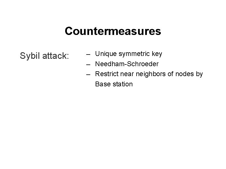 Countermeasures Sybil attack: ― ― ― Unique symmetric key Needham-Schroeder Restrict near neighbors of