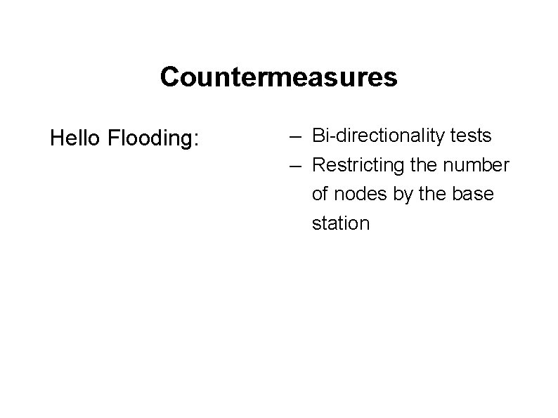 Countermeasures Hello Flooding: ― ― Bi-directionality tests Restricting the number of nodes by the