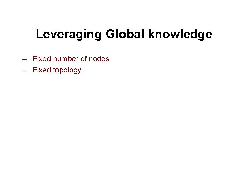Leveraging Global knowledge ― ― Fixed number of nodes Fixed topology. 