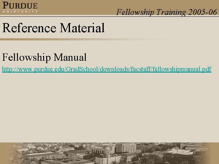 Fellowship Training 2005 -06 Reference Material Fellowship Manual http: //www. purdue. edu/Grad. School/downloads/facstaff/fellowshipmanual. pdf