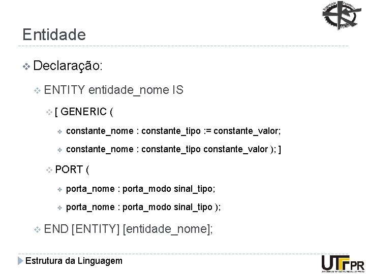 Entidade v Declaração: v ENTITY entidade_nome IS v[ GENERIC ( v constante_nome : constante_tipo