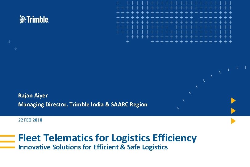Rajan Aiyer Managing Director, Trimble India & SAARC Region 22 FEB 2018 Fleet Telematics