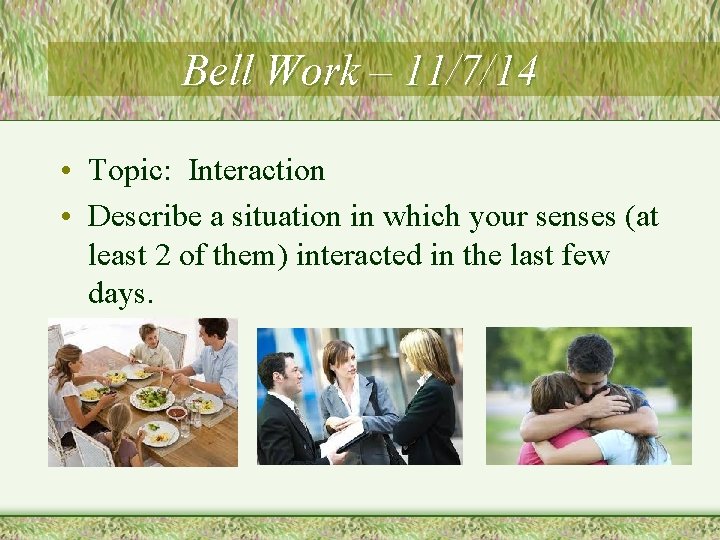 Bell Work – 11/7/14 • Topic: Interaction • Describe a situation in which your