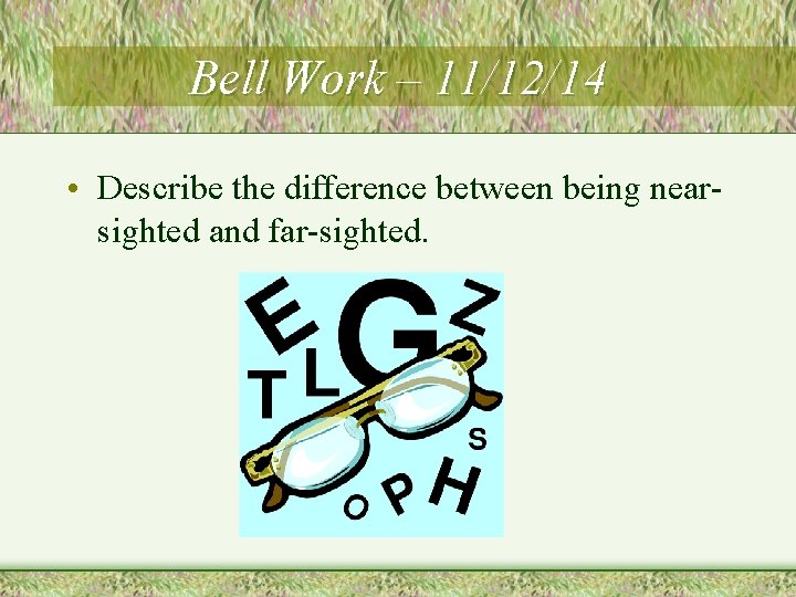 Bell Work – 11/12/14 • Describe the difference between being nearsighted and far-sighted. 