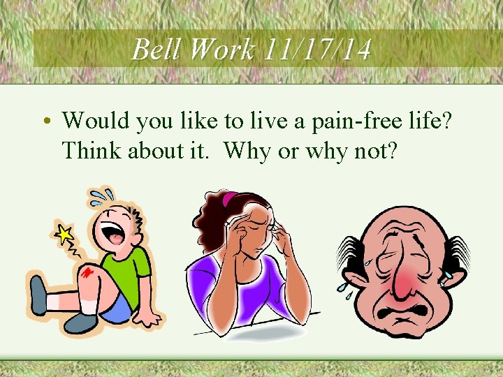 Bell Work 11/17/14 • Would you like to live a pain-free life? Think about