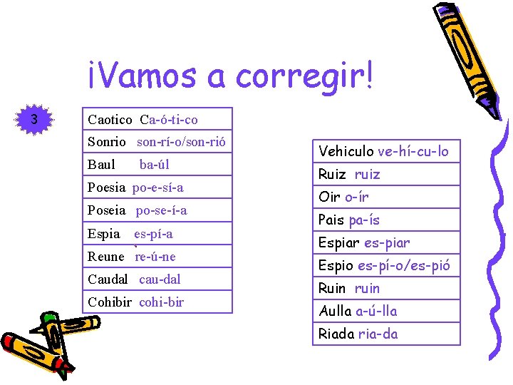 ¡Vamos a corregir! 3 Caotico Ca-ó-ti-co Sonrio son-rí-o/son-rió Baul ba-úl Poesia po-e-sí-a Poseia po-se-í-a