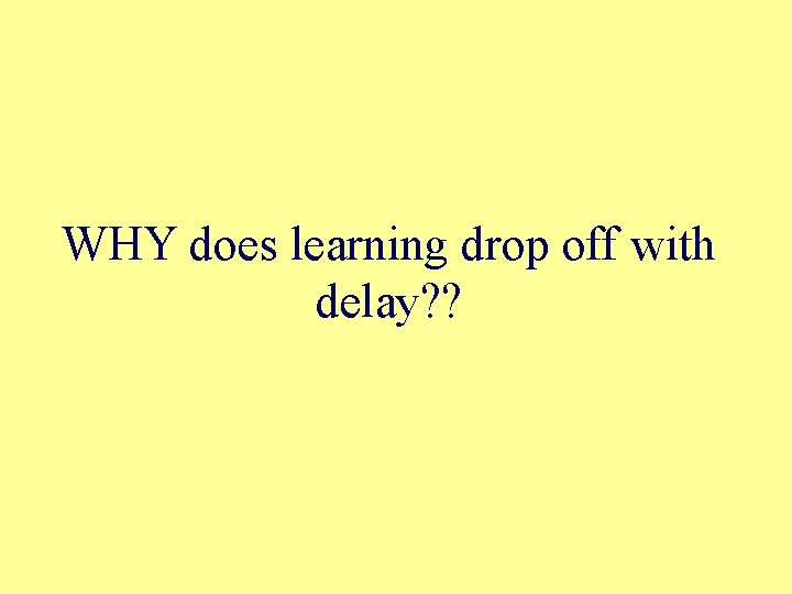 WHY does learning drop off with delay? ? 