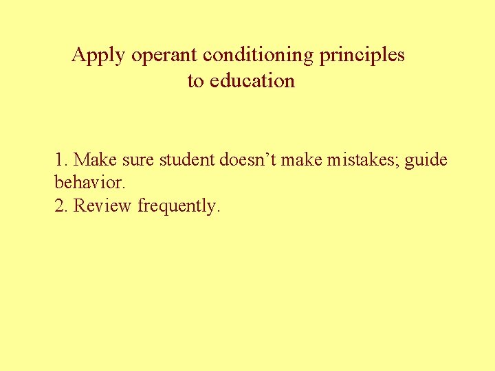 Apply operant conditioning principles to education 1. Make sure student doesn’t make mistakes; guide