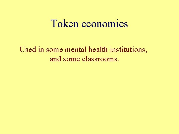 Token economies Used in some mental health institutions, and some classrooms. 