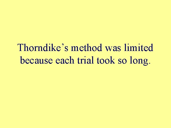 Thorndike’s method was limited because each trial took so long. 