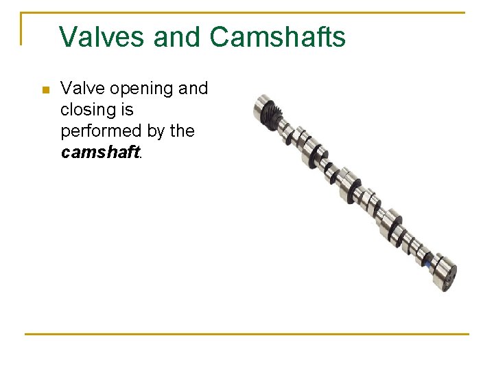 Valves and Camshafts n Valve opening and closing is performed by the camshaft. 