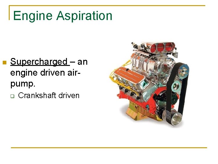 Engine Aspiration n Supercharged – an engine driven airpump. q Crankshaft driven 