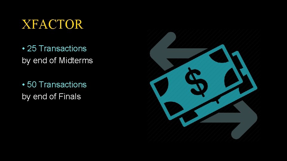 XFACTOR • 25 Transactions by end of Midterms • 50 Transactions by end of