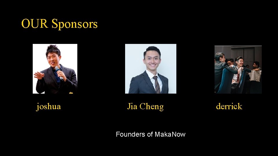 OUR Sponsors joshua Jia Cheng Founders of Maka. Now derrick 