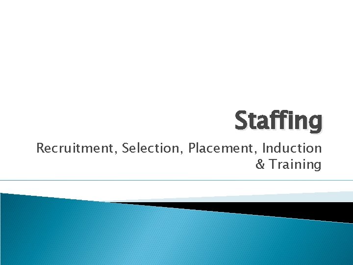 Staffing Recruitment, Selection, Placement, Induction & Training 