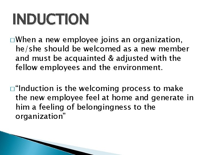 INDUCTION � When a new employee joins an organization, he/she should be welcomed as