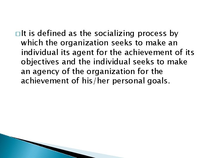 � It is defined as the socializing process by which the organization seeks to