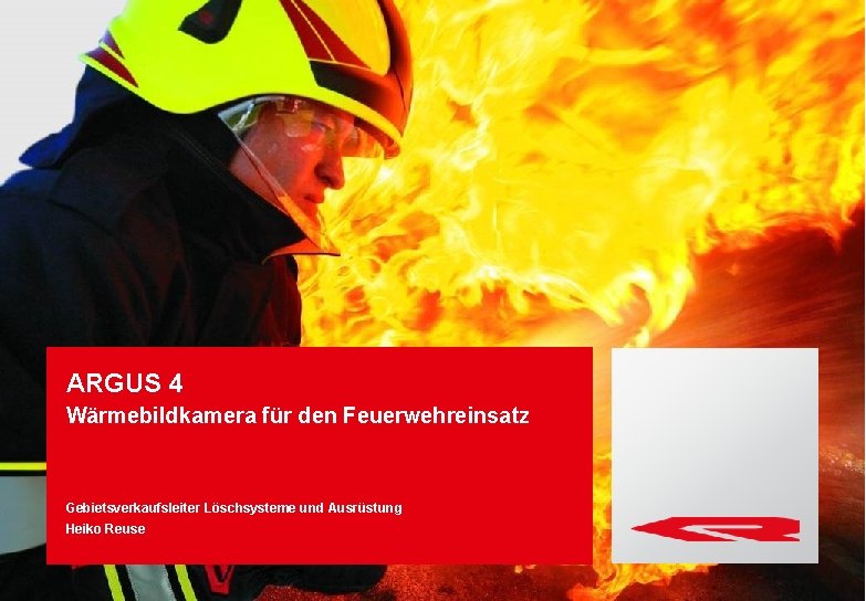 ARGUS 4 Wärmebildkamera für den Feuerwehreinsatz Gebietsverkaufsleiter Löschsysteme und Ausrüstung Heiko Reuse 