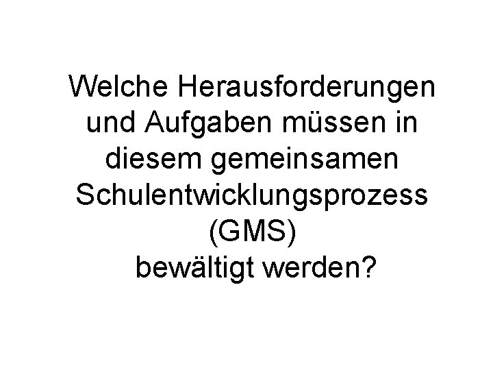 Welche Herausforderungen und Aufgaben müssen in diesem gemeinsamen Schulentwicklungsprozess (GMS) bewältigt werden? 