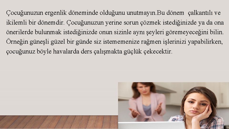 Çocuğunuzun ergenlik döneminde olduğunu unutmayın. Bu dönem çalkantılı ve ikilemli bir dönemdir. Çocuğunuzun yerine