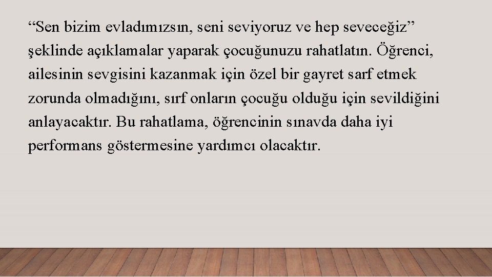 “Sen bizim evladımızsın, seni seviyoruz ve hep seveceğiz” şeklinde açıklamalar yaparak çocuğunuzu rahatlatın. Öğrenci,