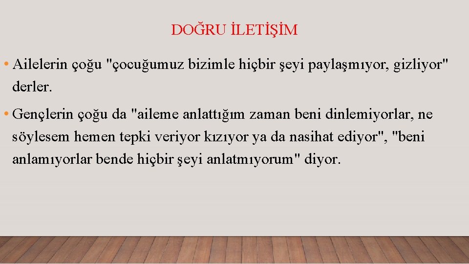 DOĞRU İLETİŞİM • Ailelerin çoğu "çocuğumuz bizimle hiçbir şeyi paylaşmıyor, gizliyor" derler. • Gençlerin