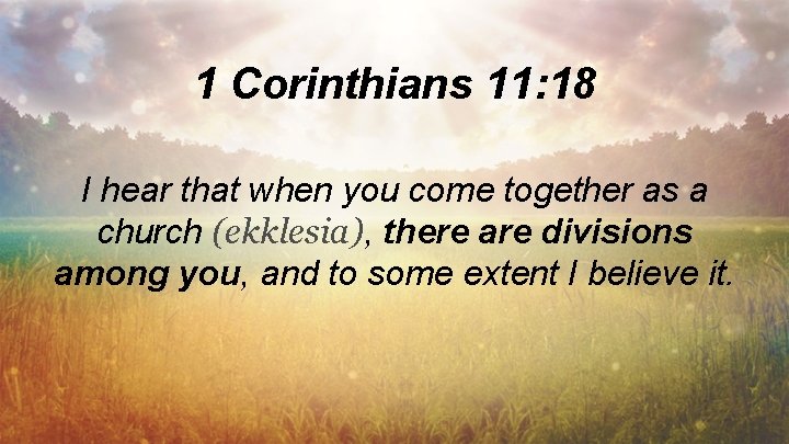 1 Corinthians 11: 18 I hear that when you come together as a church