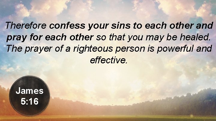 Therefore confess your sins to each other and pray for each other so that