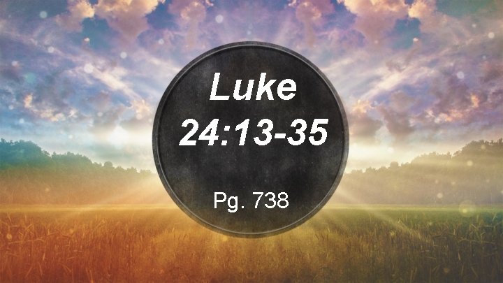 Luke 24: 13 -35 Pg. 738 