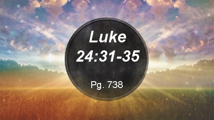 Luke 24: 31 -35 Pg. 738 