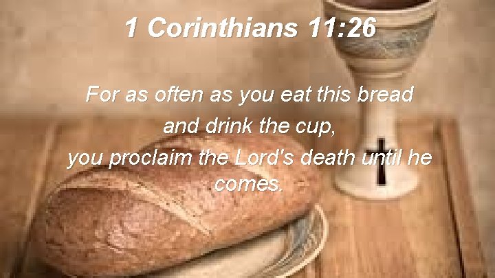 1 Corinthians 11: 26 For as often as you eat this bread and drink