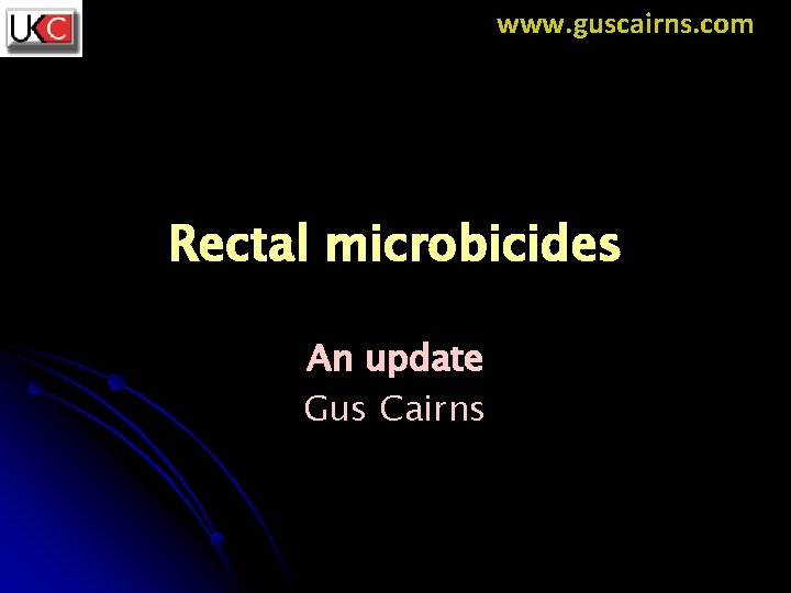 www. guscairns. com Rectal microbicides An update Gus Cairns 