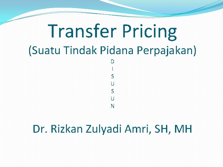Transfer Pricing (Suatu Tindak Pidana Perpajakan) D I S U N Dr. Rizkan Zulyadi