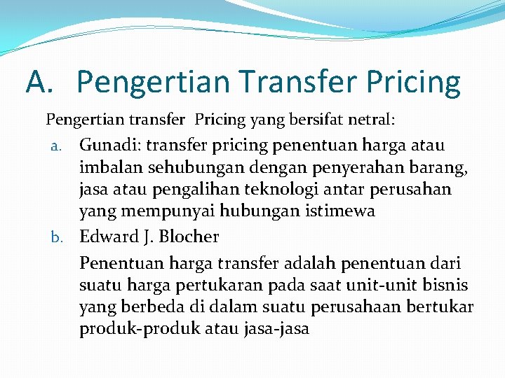 A. Pengertian Transfer Pricing Pengertian transfer Pricing yang bersifat netral: Gunadi: transfer pricing penentuan