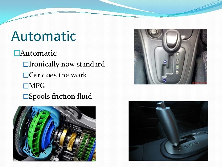 Automatic �Ironically now standard �Car does the work �MPG �Spools friction fluid 