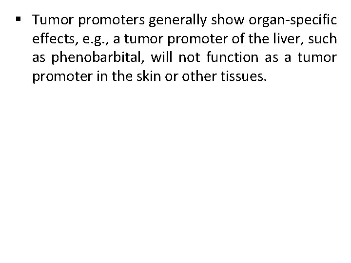 § Tumor promoters generally show organ-specific effects, e. g. , a tumor promoter of