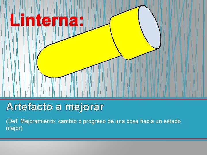 Linterna: Artefacto a mejorar (Def. Mejoramiento: cambio o progreso de una cosa hacia un