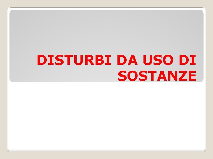 DISTURBI DA USO DI SOSTANZE Disturbi da uso