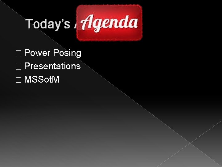 Today’s Agenda: � Power Posing � Presentations � MSSot. M 
