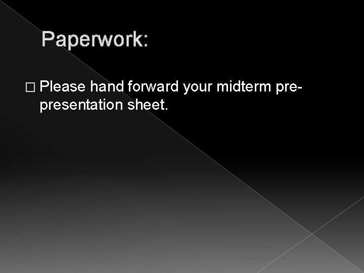 Paperwork: � Please hand forward your midterm prepresentation sheet. 