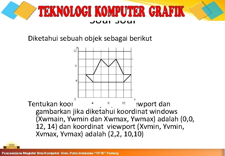 Soal-soal Diketahui sebuah objek sebagai berikut Tentukan koordinat objek pada viewport dan gambarkan jika