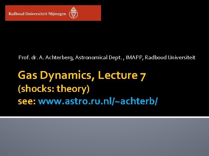 Prof. dr. A. Achterberg, Astronomical Dept. , IMAPP, Radboud Universiteit Gas Dynamics, Lecture 7