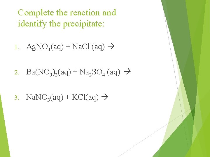 Complete the reaction and identify the precipitate: 1. Ag. NO 3(aq) + Na. Cl