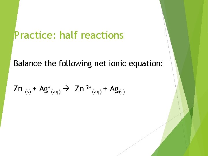 Practice: half reactions Balance the following net ionic equation: Zn + + Ag (s)