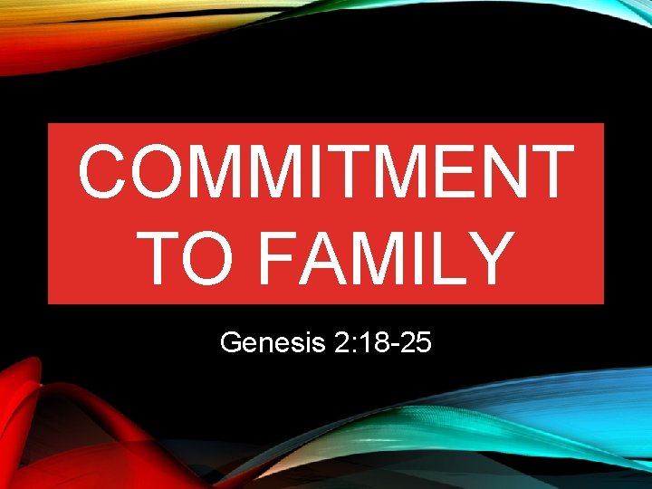 COMMITMENT TO FAMILY Genesis 2: 18 -25 