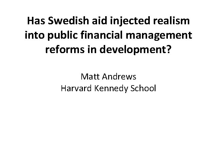 Has Swedish aid injected realism into public financial management reforms in development? Matt Andrews