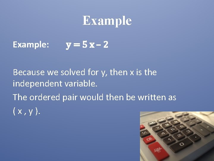 Example: y=5 x– 2 Because we solved for y, then x is the independent