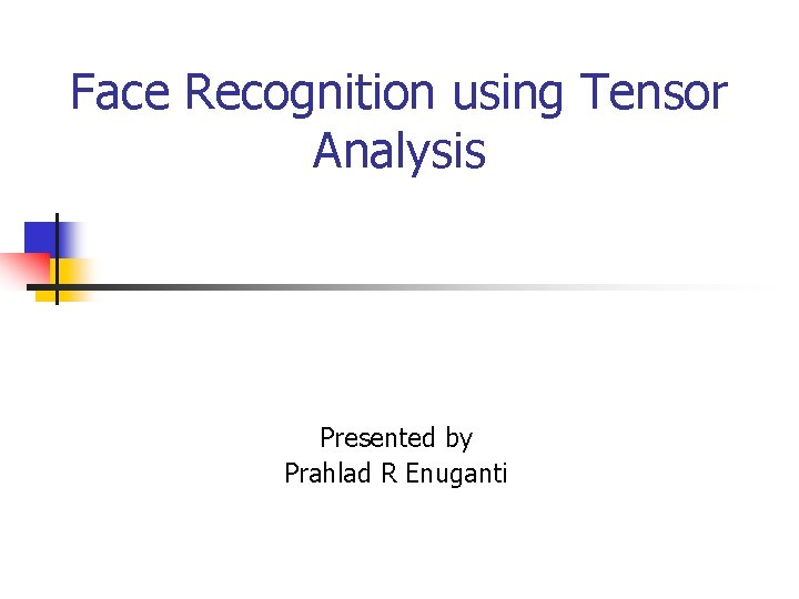 Face Recognition using Tensor Analysis Presented by Prahlad R Enuganti 