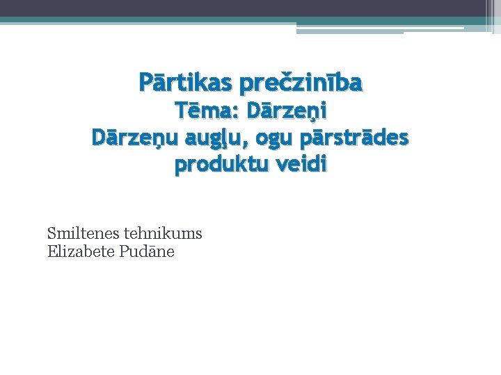 Pārtikas prečzinība Tēma: Dārzeņi Dārzeņu augļu, ogu pārstrādes produktu veidi Smiltenes tehnikums Elizabete Pudāne