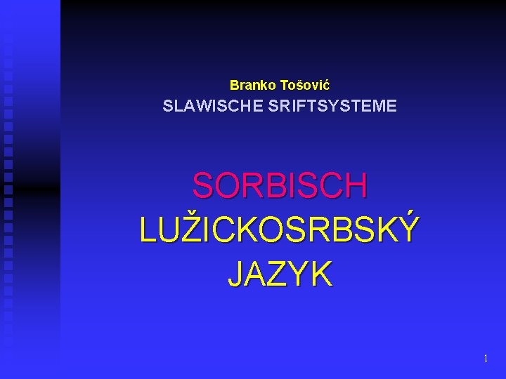 Branko Tošović SLAWISCHE SRIFTSYSTEME SORBISCH LUŽICKOSRBSKÝ JAZYK 1 